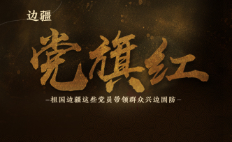 H5｜邊疆黨旗紅：祖國(guó)邊疆這些黨員帶領(lǐng)群眾興邊固防