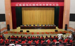 國務(wù)院批復(fù)同意吐魯番撤地設(shè)市，系新疆第三個地級城市