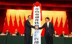 浙江舟山将结束不通铁路历史：甬舟铁路建设指挥部挂牌