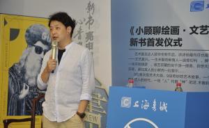 藝術(shù)普及作家“顧爺”：我知道會被人懟，但只是想抒發(fā)一下