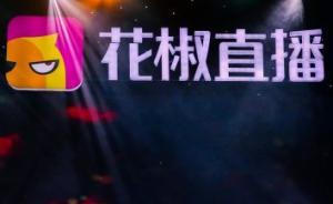 花椒直播和六间房抱团取暖！组建新集团估值不低于85亿元